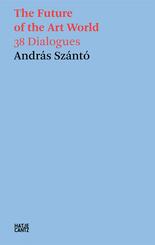 Andr&aacute;s Sz&aacute;nt&oacute;. The Future of the Art World. 38 Dialogues