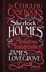The Cthulhu Casebooks - Sherlock Holmes and the Miskatonic Monstrosities