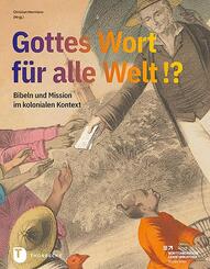 Gottes Wort f&uuml;r alle Welt. Bibeln und Mission im kolonialen Kontext