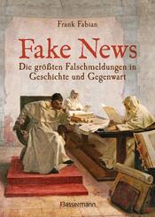Fake News - Die gr&ouml;&szlig;ten Falschmeldungen in Geschichte und Gegenwart. Von der Inquisition bis Donald Trump