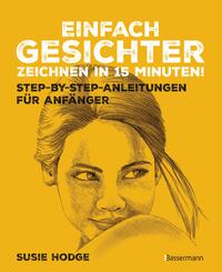 Einfach Gesichter zeichnen in 15 Minuten! Step-by-step-Anleitungen f&uuml;r Anf&auml;nger -