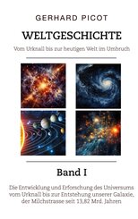 Weltgeschichte - Vom Urknall bis zur heutigen Welt im Umbruch - Band I - Die Entwicklung und Erforschung des Universums vom Urknall bis zur Entstehung unserer Galaxie, der Milchstrasse (seit 13,82 Mrd. Jahren)