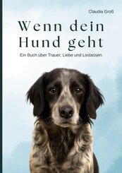 Wenn dein Hund geht - Ein Buch &uuml;ber Trauer, Liebe und Loslassen