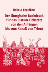 Der liturgische Buchdruck f&uuml;r das Bistum Eichst&auml;tt von den Anf&auml;ngen bis zum Konzil von Trient