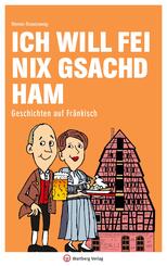 Ich will fei nix gsachd ham - Geschichten auf Fr&auml;nkisch
