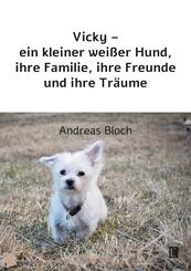 Vicky - ein kleiner wei&szlig;er Hund, ihre Familie, ihre Freunde und ihre Tr&auml;ume