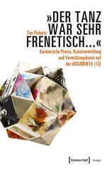"Der Tanz war sehr frenetisch..." - Kuratorische Praxis, Kunstvermittlung und Vermittlungskunst auf der dOCUMENTA (13)