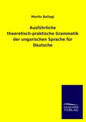Ausf&uuml;hrliche theoretisch-praktische Grammatik der ungarischen Sprache f&uuml;r Deutsche