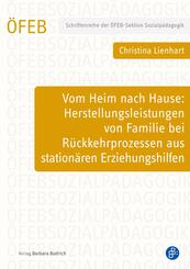 Vom Heim nach Hause: Herstellungsleistungen von Familie bei R&uuml;ckkehrprozessen aus station&auml;ren Erziehungshilfen