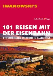 101 Reisen mit der Eisenbahn - Reisef&uuml;hrer von Iwanowski