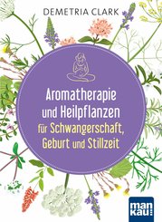 Aromatherapie und Heilpflanzen für Schwangerschaft, Geburt und Stillzeit (eBook, PDF)