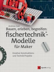 Bauen, erleben, begreifen:  fischertechnik&reg;-Modelle f&uuml;r Maker