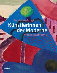 So viel Anfang! K&uuml;nstlerinnen der Moderne und ihr Werk nach 1945