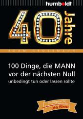 40 Jahre: 100 Dinge, die MANN vor der n&auml;chsten Null unbedingt tun oder lassen sollte