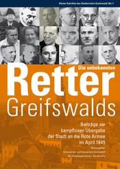 Die unbekannten Retter Greifswalds. Beitr&auml;ge zur kampflosen &Uuml;bergabe der Stadt an die Rote Armee im April 1945
