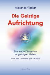 Die geistige Aufrichtung: Eine neue Dimension des Geistigen Heilens - Geistige Wirbels&auml;ulenaufrichtung - Das Original