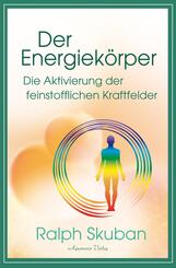Der Energiek&ouml;rper - Die Aktivierung der feinstofflichen Kraftfelder