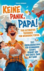 Keine Panik, Papa! 100 &Uuml;berlebenstipps f&uuml;r Schwangerschaft, Geburt und das erste Jahr mit Baby. Der ultimative Ratgeber f&uuml;r werdende V&auml;ter.