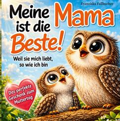 Meine Mama ist die Beste! Weil sie mich liebt, so wie ich bin: Ein Kinderbuch &uuml;ber Geborgenheit, Vertrauen und die unendliche Liebe zwischen Mama und Kind