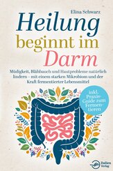 Heilung beginnt im Darm: M&uuml;digkeit, Bl&auml;hbauch und Hautprobleme nat&uuml;rlich lindern - mit einem starken Mikrobiom und der Kraft fermentierter Lebensmittel