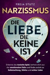 Narzissmus - die Liebe, die keine ist: Erkenne das toxische Spiel, befreie dich aus der emotionalen Falle und finde zur&uuml;ck zu Selbstachtung, St&auml;rke und echter Liebe