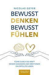 Bewusst denken Bewusst f&uuml;hlen - F&uuml;hre durch die Kraft deiner Gedanken und Emotionen ein erf&uuml;lltes Leben