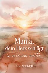 Mama, dein Herz schl&auml;gt in meinem weiter: Vom schmerzvollen Loslassen zum liebevollen Festhalten der Liebe