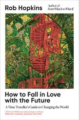 How to Fall in Love with the Future: A Time Traveller's Guide to Changing the World
