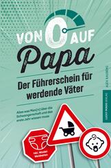 Von 0 auf Papa - Der F&uuml;hrerschein f&uuml;r werdende V&auml;ter: Alles was Man(n) &uuml;ber die Schwangerschaft und das erste Jahr wissen muss