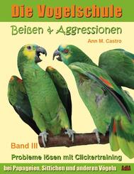 Bei&szlig;en & Aggressionen bei Papageien, Sittichen und anderen V&ouml;geln: Probleme l&ouml;sen mit Clickertraining. Die Vogelschule; ..Bd.3