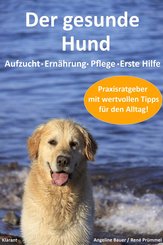 Der gesunde Hund. Hunde Praxisratgeber mit wertvollen Tipps: Hundeerziehung, Hundeernährung, Hundepflege und Erste Hilfe (eBook, ePUB)