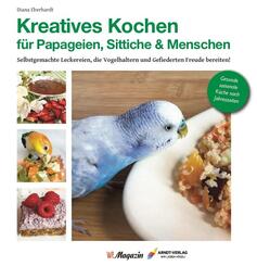 Kreatives Kochen f&uuml;r Papageien, Sittiche und Menschen