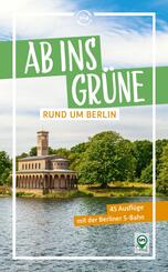 Ab ins Gr&uuml;ne rund um Berlin - 45 Ausfl&uuml;ge mit der Berliner S-Bahn