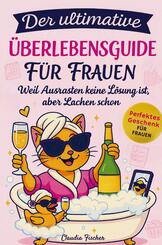 Der ultimative &Uuml;berlebensguide f&uuml;r Frauen im Alltagswahnsinn: Weil Ausrasten keine L&ouml;sung ist, aber Lachen schon
