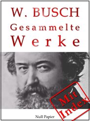 Wilhelm Busch - Gesammelte Werke - Bildergeschichten, Märchen, Erzählungen, Gedichte (eBook, PDF)