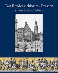Das Residenzschloss zu Dresden und seine f&uuml;rstlichen Bauherren