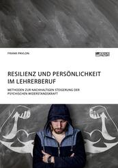 Resilienz und Pers&ouml;nlichkeit im Lehrerberuf. Methoden zur nachhaltigen Steigerung der psychischen Widerstandskraft