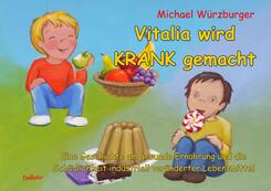 Vitalia wird krank gemacht - Eine Geschichte um gesunde Ern&auml;hrung und die Sch&auml;dlichkeit industriell ver&auml;nderter Lebensmittel