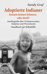 Adoptierte Indianer kennen keinen Schmerz, oder doch? - Autobiografie &uuml;ber Verlassenwerden, Adoption und Wurzelsuche - Handbuch zur Selbsthilfe