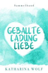 Geballte Ladung Liebe - Katharina Wolf Sammelband (eBook, ePUB)