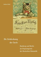 Die Entdeckung der Seele - Bamberg und Berlin als Ursprungsorte der Deutschen Romantik