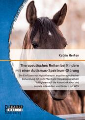 Therapeutisches Reiten bei Kindern mit einer Autismus-Spektrum-St&ouml;rung: Die Einfl&uuml;sse von Hippotherapie, ergotherapeutischer Behandlung mit dem Pferd und Heilp&auml;dagogischem Voltigieren auf die Kommunikation und soziale Interaktion von Kindern mit ASS