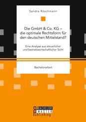 Die GmbH & Co. KG - die optimale Rechtsform f&uuml;r den deutschen Mittelstand? Eine Analyse aus steuerlicher und betriebswirtschaftlicher Sicht