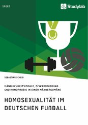 Homosexualität im deutschen Fußball. Männlichkeitsideale, Diskriminierung und Homophobie in einer Männerdomäne (eBook, PDF/ePUB)
