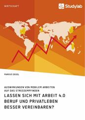 Lassen sich mit Arbeit 4.0 Beruf und Privatleben besser vereinbaren? Auswirkungen von mobilem Arbeiten auf das Stressemp