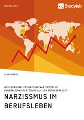 Narzissmus im Berufsleben. Welchen Einfluss hat eine narzisstische Pers&ouml;nlichkeitsst&ouml;rung auf den Berufserfolg?