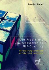 Die Arbeit mit Glaubenss&auml;tzen im NLP-Coaching. Ver&auml;nderungsprozesse erfolgreich meistern