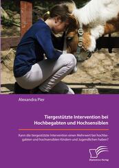 Tiergest&uuml;tzte Intervention bei Hochbegabten und Hochsensiblen. Kann die tiergest&uuml;tzte Intervention einen Mehrwert bei hochbegabten und hochsensiblen Kindern und Jugendlichen haben?