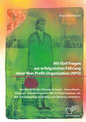 Mit f&uuml;nf Fragen zur erfolgreichen F&uuml;hrung einer Non-Profit-Organisation (NPO). Handbuch f&uuml;r die F&uuml;hrung im Sozial-, Gesundheits-, Bildungs- und Vereinswesen. Mit 25 Praxisimpulsen, die den F&uuml;hrungsalltag nachhaltig zum Besseren ver&auml;ndern
