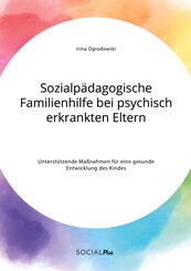 Sozialp&auml;dagogische Familienhilfe bei psychisch erkrankten Eltern. Unterst&uuml;tzende Ma&szlig;nahmen f&uuml;r eine gesunde Entwicklung des Kindes